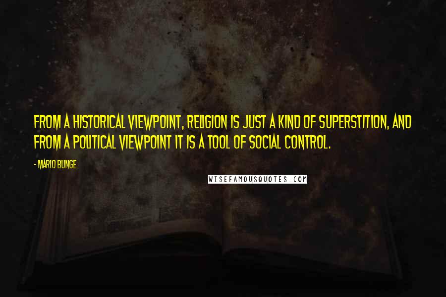 Mario Bunge Quotes: From a historical viewpoint, religion is just a kind of superstition, and from a political viewpoint it is a tool of social control.