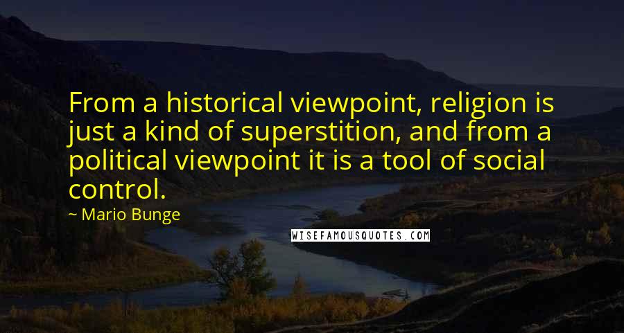 Mario Bunge Quotes: From a historical viewpoint, religion is just a kind of superstition, and from a political viewpoint it is a tool of social control.