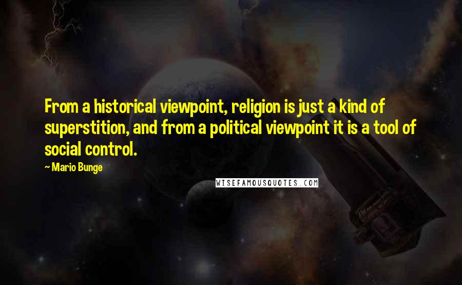 Mario Bunge Quotes: From a historical viewpoint, religion is just a kind of superstition, and from a political viewpoint it is a tool of social control.