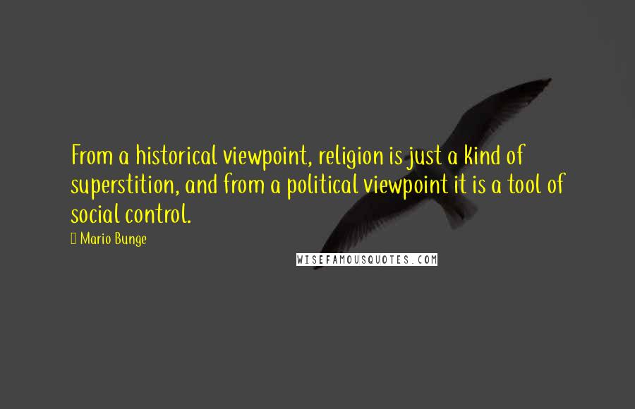 Mario Bunge Quotes: From a historical viewpoint, religion is just a kind of superstition, and from a political viewpoint it is a tool of social control.