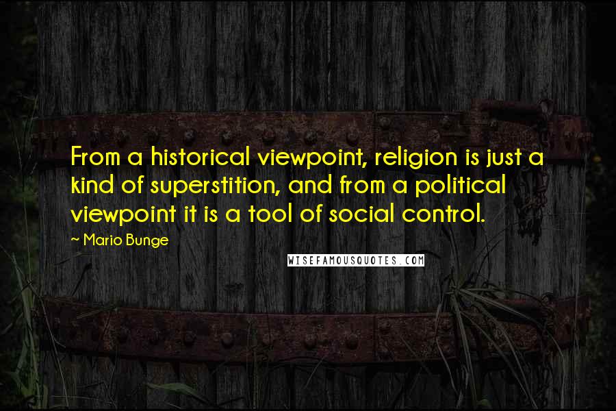 Mario Bunge Quotes: From a historical viewpoint, religion is just a kind of superstition, and from a political viewpoint it is a tool of social control.
