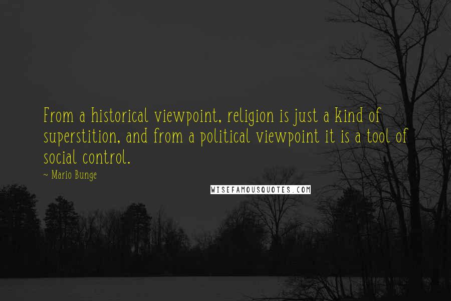 Mario Bunge Quotes: From a historical viewpoint, religion is just a kind of superstition, and from a political viewpoint it is a tool of social control.