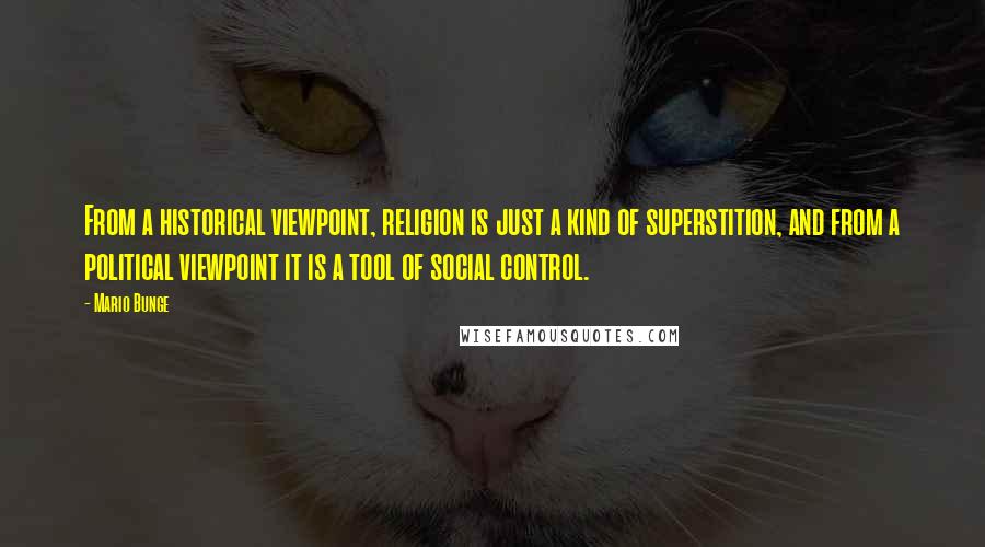 Mario Bunge Quotes: From a historical viewpoint, religion is just a kind of superstition, and from a political viewpoint it is a tool of social control.