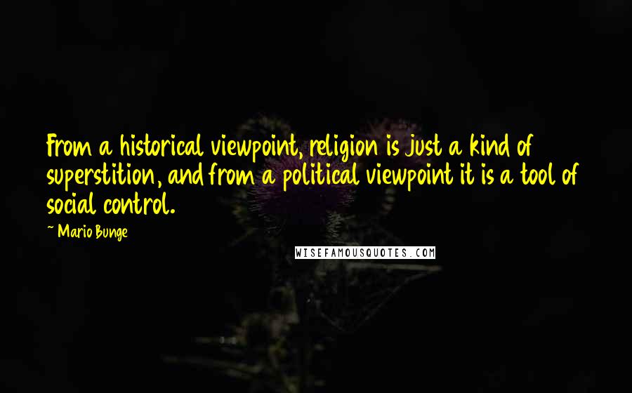 Mario Bunge Quotes: From a historical viewpoint, religion is just a kind of superstition, and from a political viewpoint it is a tool of social control.