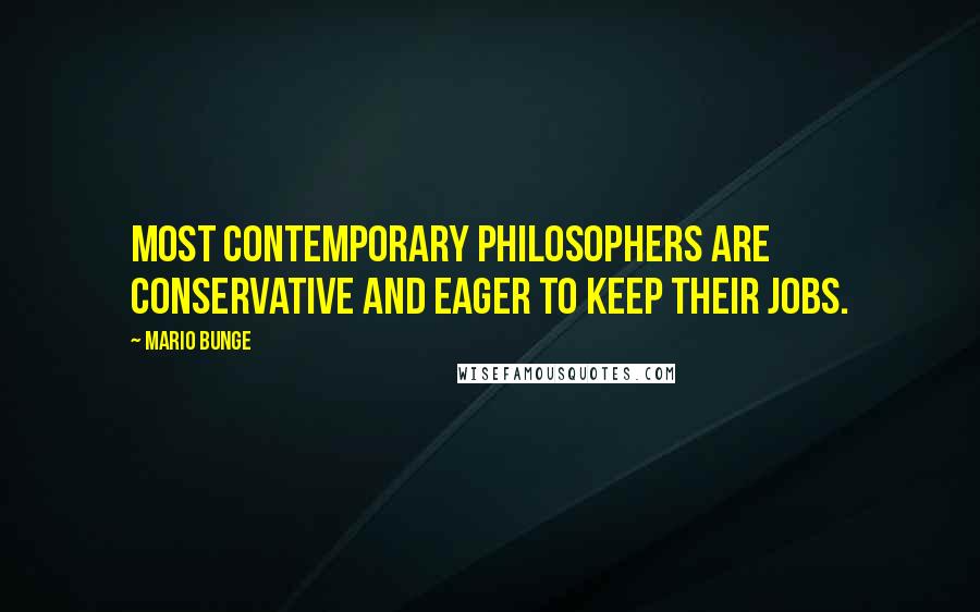 Mario Bunge Quotes: Most contemporary philosophers are conservative and eager to keep their jobs.