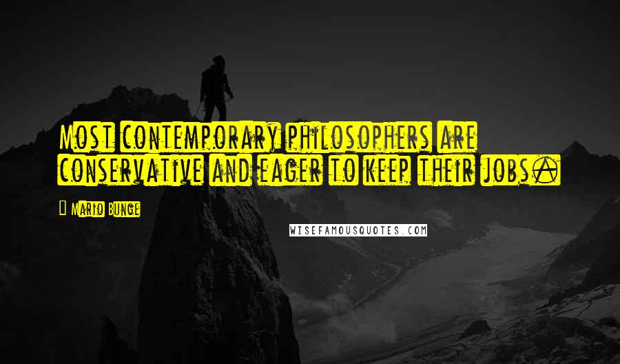 Mario Bunge Quotes: Most contemporary philosophers are conservative and eager to keep their jobs.
