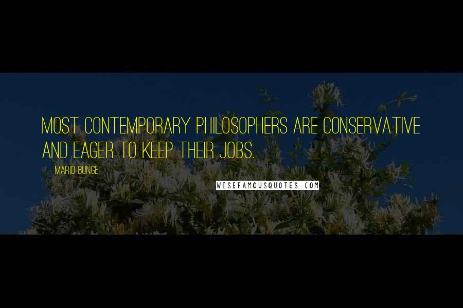 Mario Bunge Quotes: Most contemporary philosophers are conservative and eager to keep their jobs.