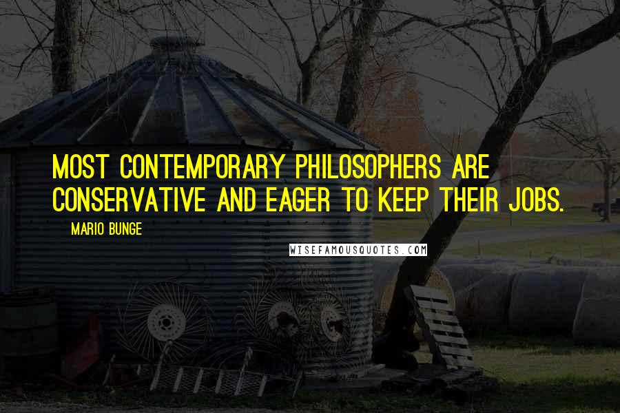 Mario Bunge Quotes: Most contemporary philosophers are conservative and eager to keep their jobs.