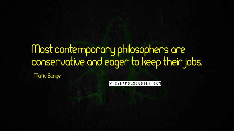 Mario Bunge Quotes: Most contemporary philosophers are conservative and eager to keep their jobs.