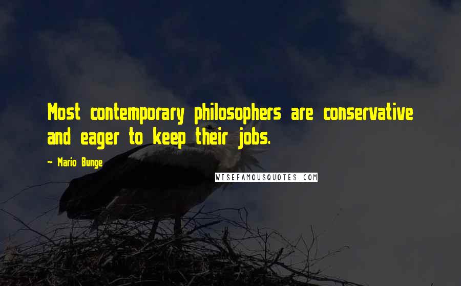 Mario Bunge Quotes: Most contemporary philosophers are conservative and eager to keep their jobs.