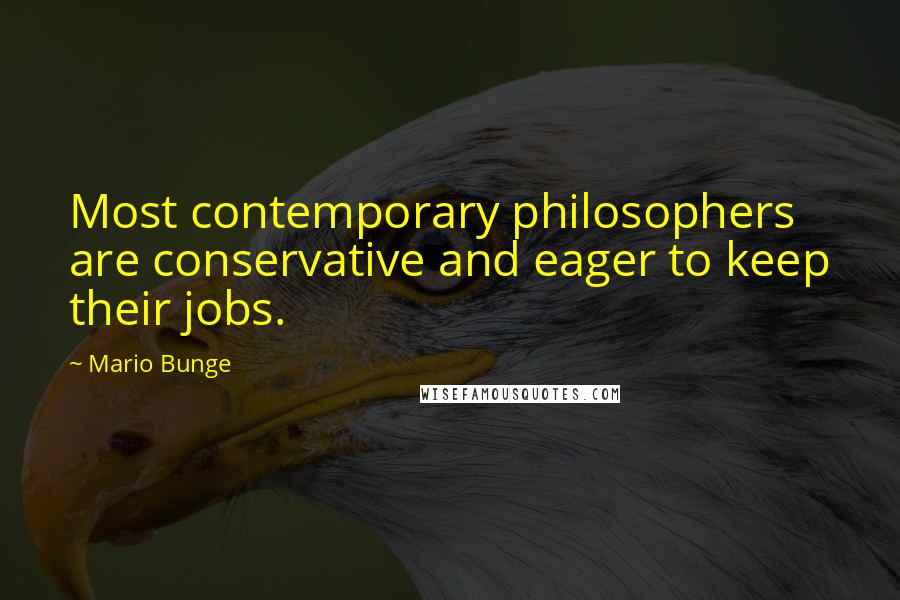 Mario Bunge Quotes: Most contemporary philosophers are conservative and eager to keep their jobs.