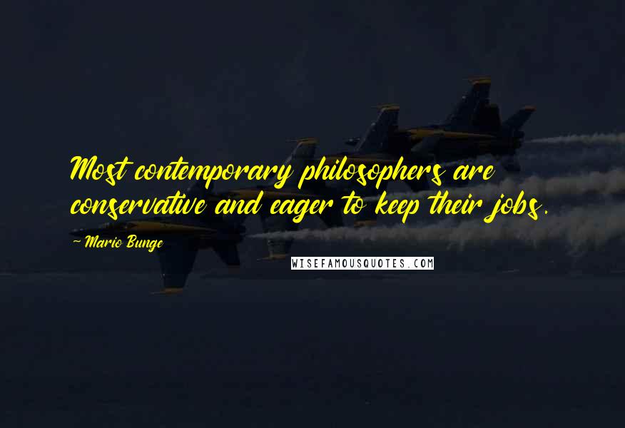 Mario Bunge Quotes: Most contemporary philosophers are conservative and eager to keep their jobs.