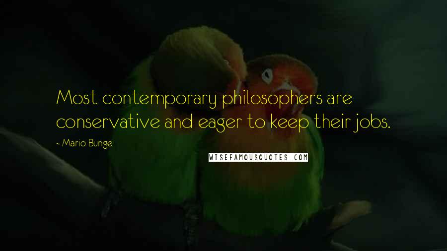 Mario Bunge Quotes: Most contemporary philosophers are conservative and eager to keep their jobs.