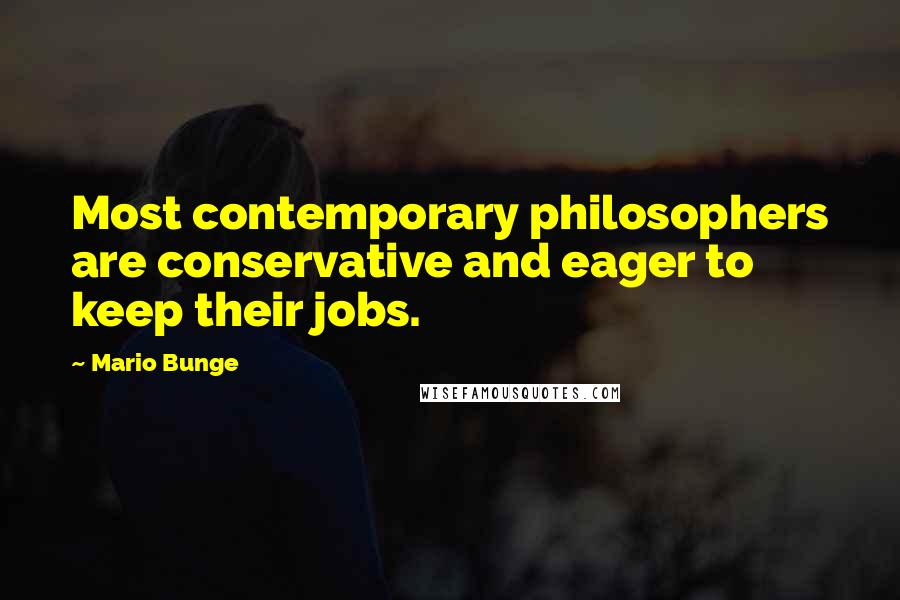 Mario Bunge Quotes: Most contemporary philosophers are conservative and eager to keep their jobs.