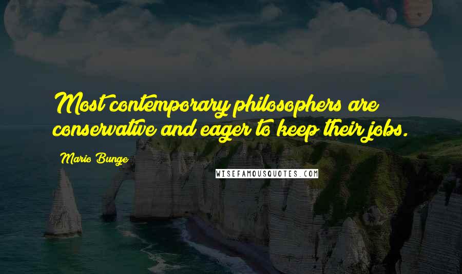 Mario Bunge Quotes: Most contemporary philosophers are conservative and eager to keep their jobs.