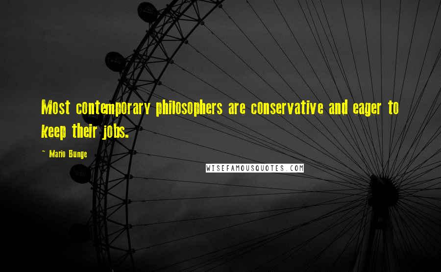 Mario Bunge Quotes: Most contemporary philosophers are conservative and eager to keep their jobs.