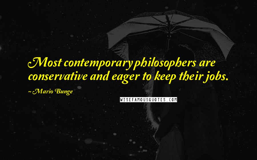 Mario Bunge Quotes: Most contemporary philosophers are conservative and eager to keep their jobs.