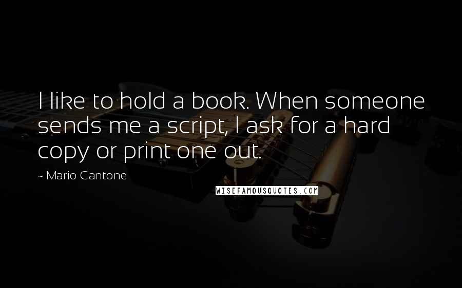 Mario Cantone Quotes: I like to hold a book. When someone sends me a script, I ask for a hard copy or print one out.
