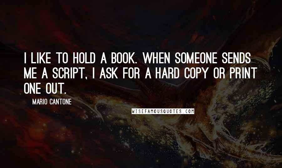 Mario Cantone Quotes: I like to hold a book. When someone sends me a script, I ask for a hard copy or print one out.