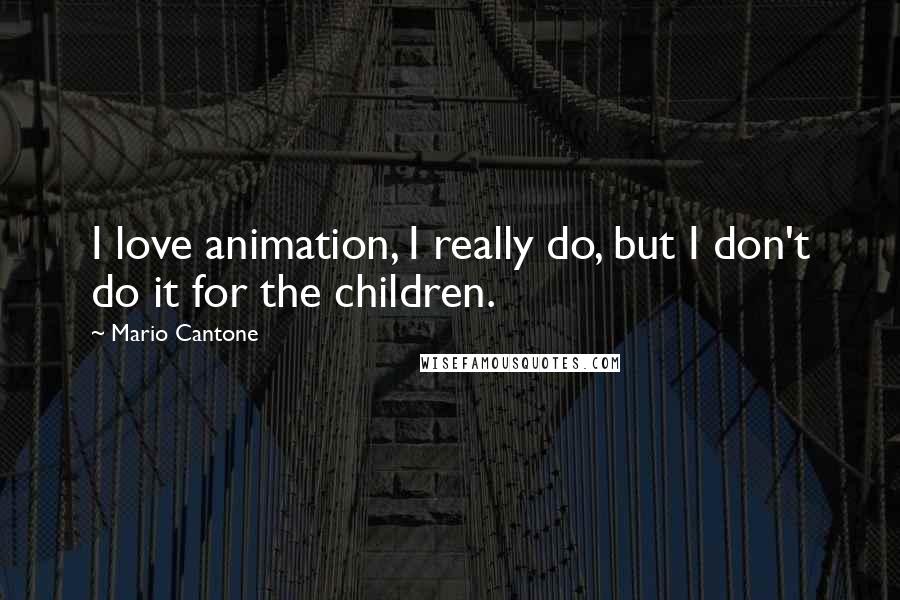 Mario Cantone Quotes: I love animation, I really do, but I don't do it for the children.