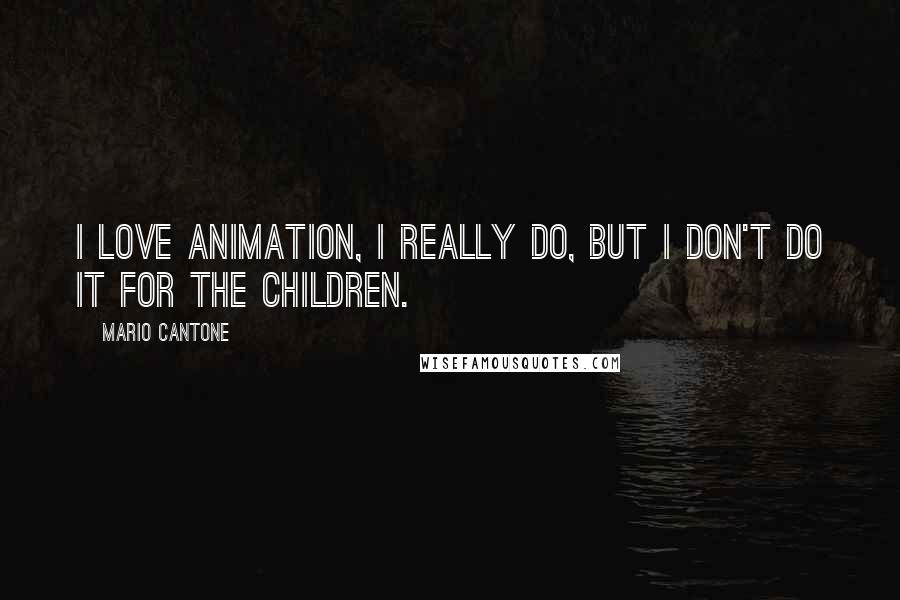 Mario Cantone Quotes: I love animation, I really do, but I don't do it for the children.