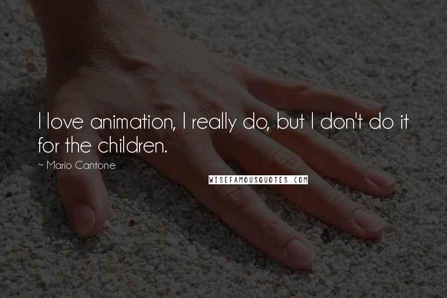 Mario Cantone Quotes: I love animation, I really do, but I don't do it for the children.