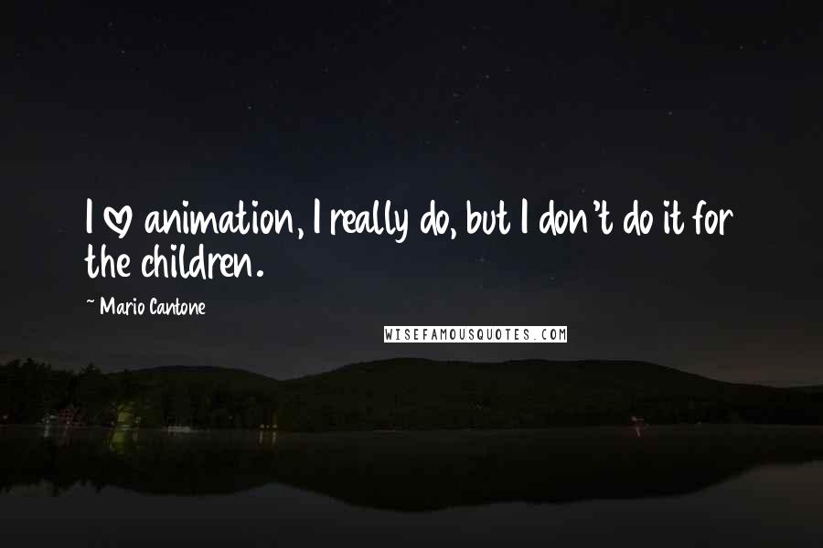 Mario Cantone Quotes: I love animation, I really do, but I don't do it for the children.