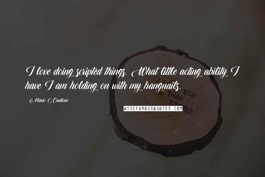 Mario Cantone Quotes: I love doing scripted things. What little acting ability I have I am holding on with my hangnails.