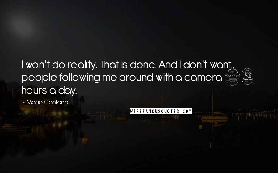 Mario Cantone Quotes: I won't do reality. That is done. And I don't want people following me around with a camera 24 hours a day.