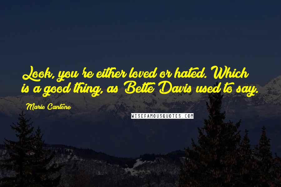 Mario Cantone Quotes: Look, you're either loved or hated. Which is a good thing, as Bette Davis used to say.