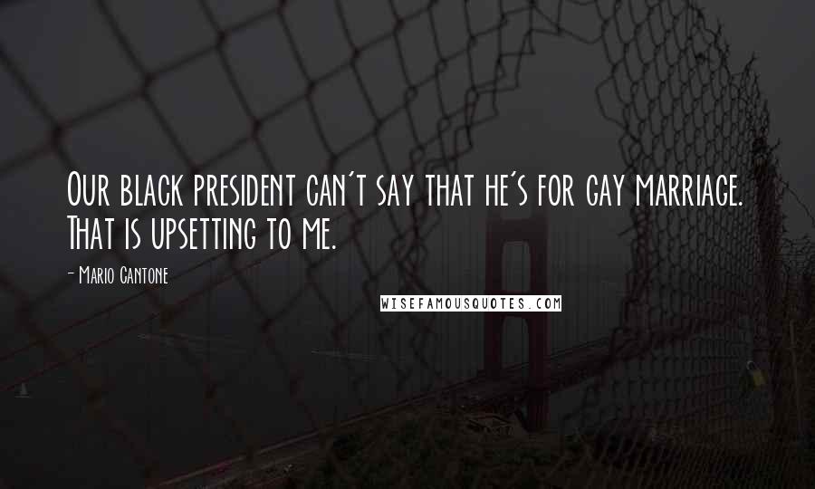 Mario Cantone Quotes: Our black president can't say that he's for gay marriage. That is upsetting to me.