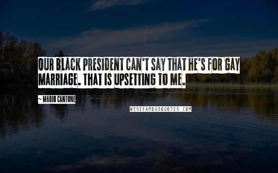 Mario Cantone Quotes: Our black president can't say that he's for gay marriage. That is upsetting to me.
