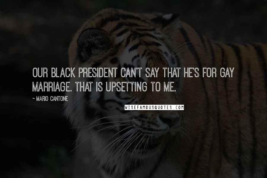 Mario Cantone Quotes: Our black president can't say that he's for gay marriage. That is upsetting to me.