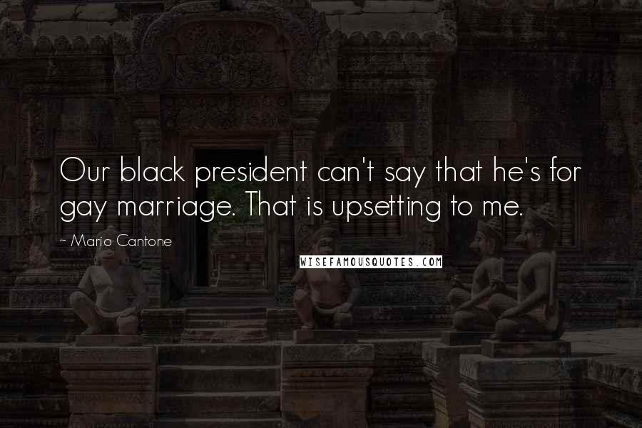 Mario Cantone Quotes: Our black president can't say that he's for gay marriage. That is upsetting to me.