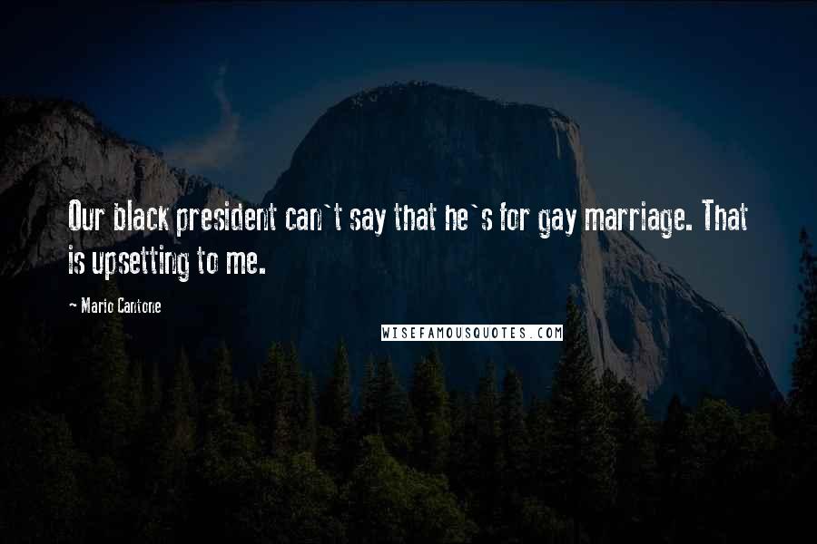 Mario Cantone Quotes: Our black president can't say that he's for gay marriage. That is upsetting to me.