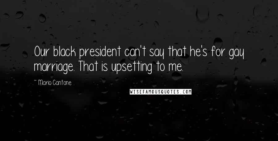 Mario Cantone Quotes: Our black president can't say that he's for gay marriage. That is upsetting to me.