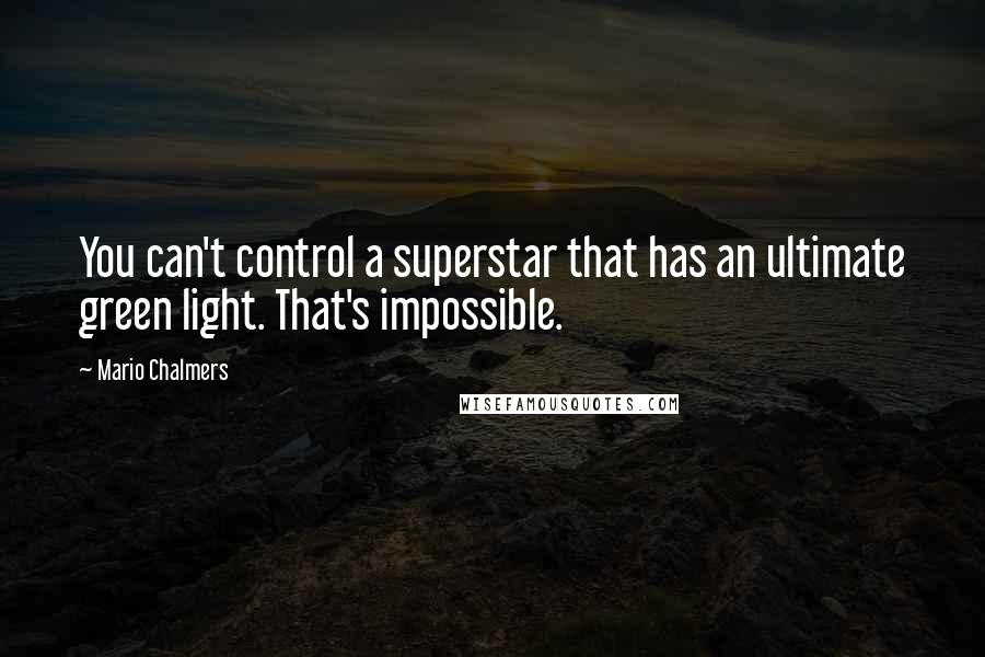 Mario Chalmers Quotes: You can't control a superstar that has an ultimate green light. That's impossible.