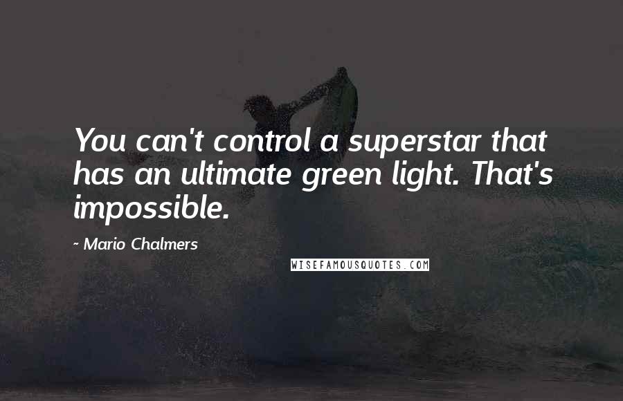 Mario Chalmers Quotes: You can't control a superstar that has an ultimate green light. That's impossible.