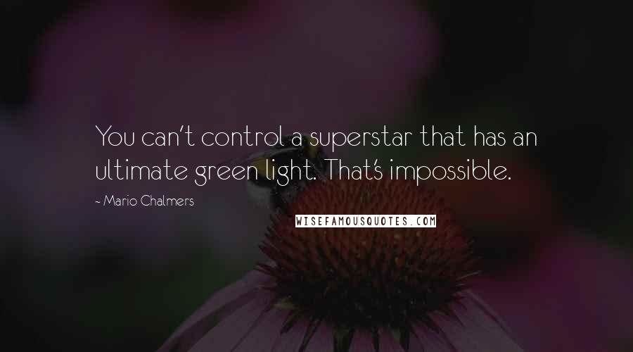 Mario Chalmers Quotes: You can't control a superstar that has an ultimate green light. That's impossible.