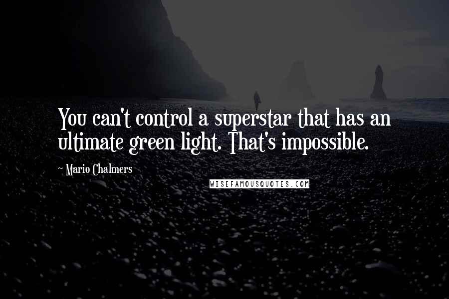 Mario Chalmers Quotes: You can't control a superstar that has an ultimate green light. That's impossible.