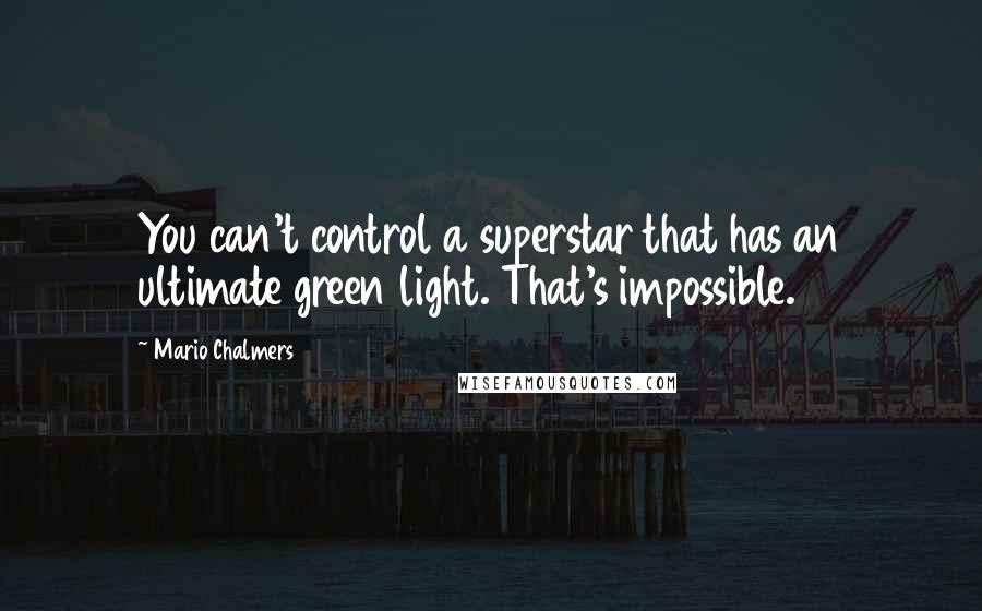 Mario Chalmers Quotes: You can't control a superstar that has an ultimate green light. That's impossible.