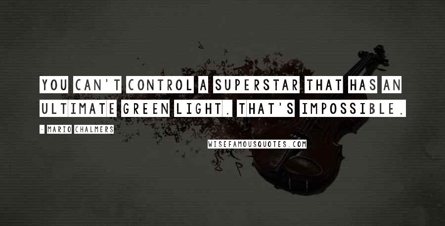 Mario Chalmers Quotes: You can't control a superstar that has an ultimate green light. That's impossible.