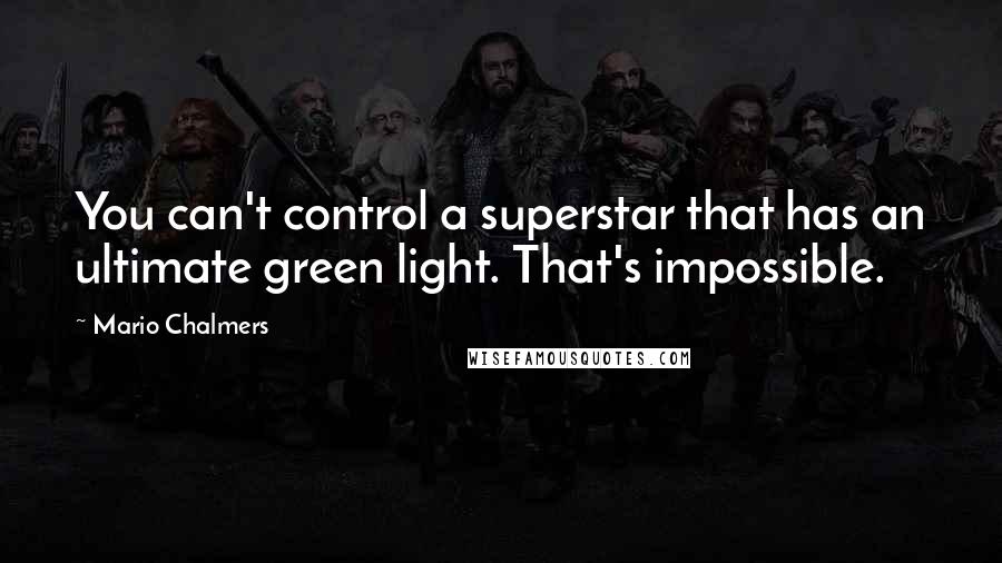 Mario Chalmers Quotes: You can't control a superstar that has an ultimate green light. That's impossible.