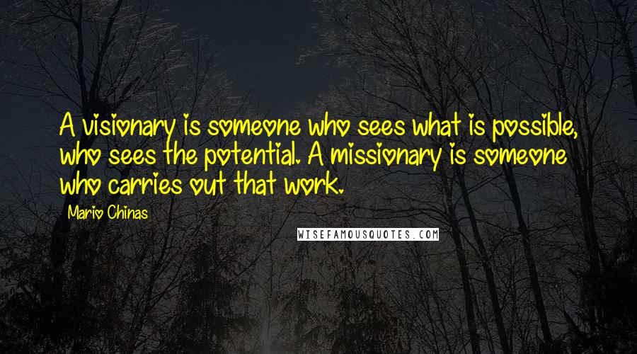 Mario Chinas Quotes: A visionary is someone who sees what is possible, who sees the potential. A missionary is someone who carries out that work.