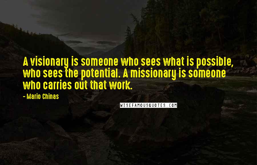 Mario Chinas Quotes: A visionary is someone who sees what is possible, who sees the potential. A missionary is someone who carries out that work.