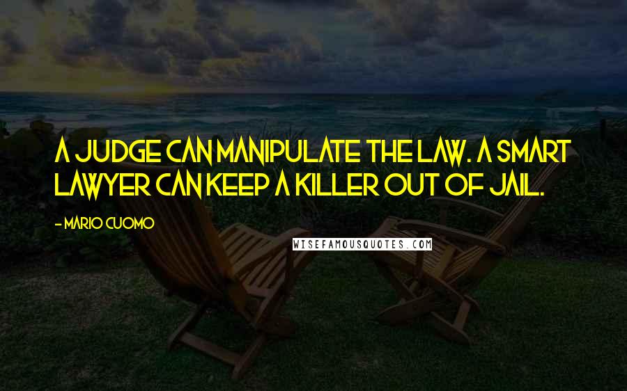 Mario Cuomo Quotes: A judge can manipulate the law. A smart lawyer can keep a killer out of jail.