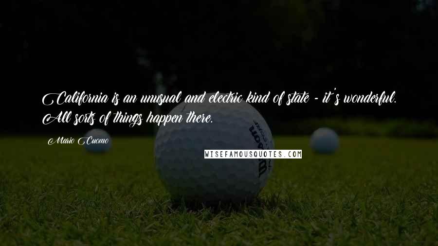 Mario Cuomo Quotes: California is an unusual and electric kind of state - it's wonderful. All sorts of things happen there.