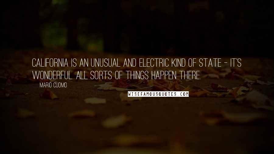 Mario Cuomo Quotes: California is an unusual and electric kind of state - it's wonderful. All sorts of things happen there.