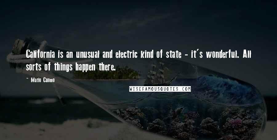 Mario Cuomo Quotes: California is an unusual and electric kind of state - it's wonderful. All sorts of things happen there.