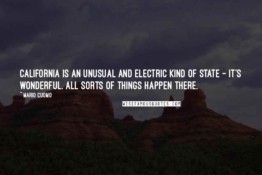 Mario Cuomo Quotes: California is an unusual and electric kind of state - it's wonderful. All sorts of things happen there.